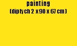 painting 
(diptych 2 x 90 x 67 cm)