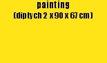 painting 
(diptych 2 x 90 x 67 cm)